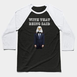 WITH THAT BEING SAID SAYS THE AMERICAN BALD EAGLE MAN Baseball T-Shirt